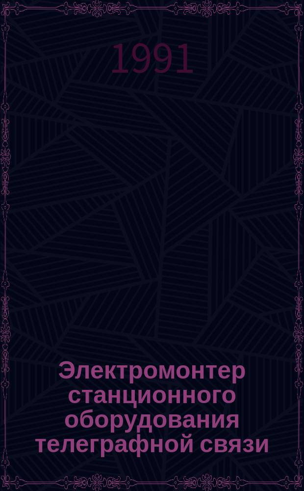Электромонтер станционного оборудования телеграфной связи : Учеб. для рабочих отраслей связи