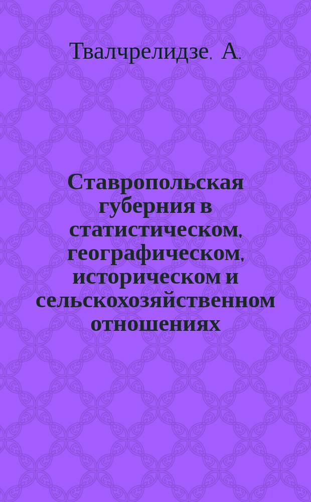 Ставропольская губерния в статистическом, географическом, историческом и сельскохозяйственном отношениях