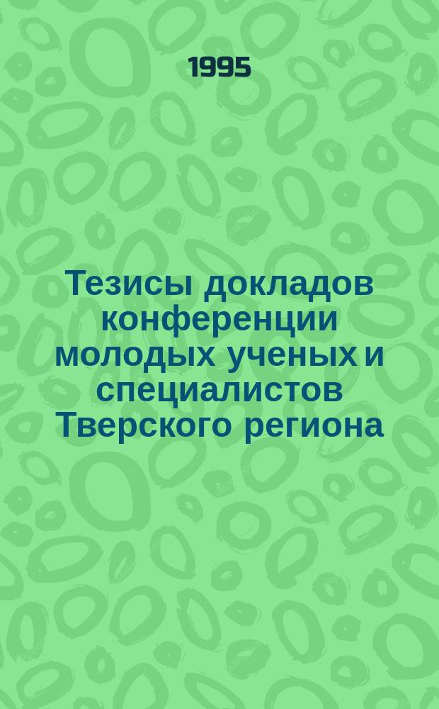 Тезисы докладов конференции молодых ученых и специалистов Тверского региона
