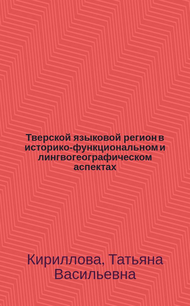 Тверской языковой регион в историко-функциональном и лингвогеографическом аспектах : Коллектив. моногр