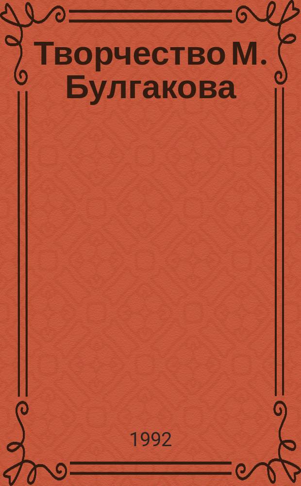 Творчество М. Булгакова : К 100-летию со дня рождения писателя : Сб. науч. работ