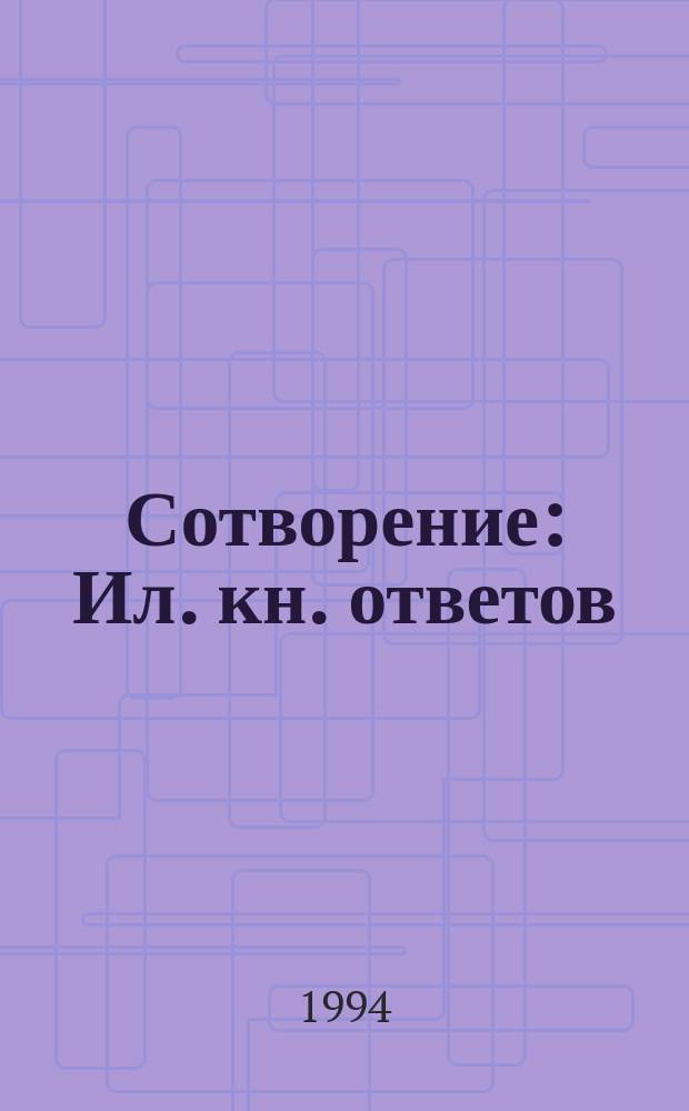 Сотворение : Ил. кн. ответов : Факты о происхождении жизни, человека и космоса : Перевод