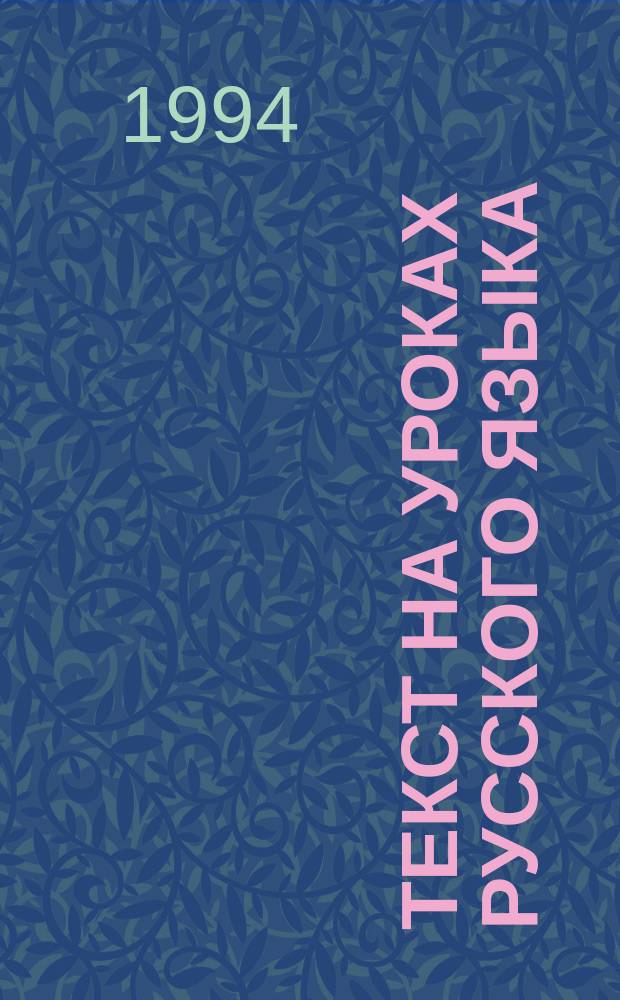Текст на уроках русского языка : Тез. докл. и выступлений участников науч.-практ. конф. (7-8 апр. 1994 г.)