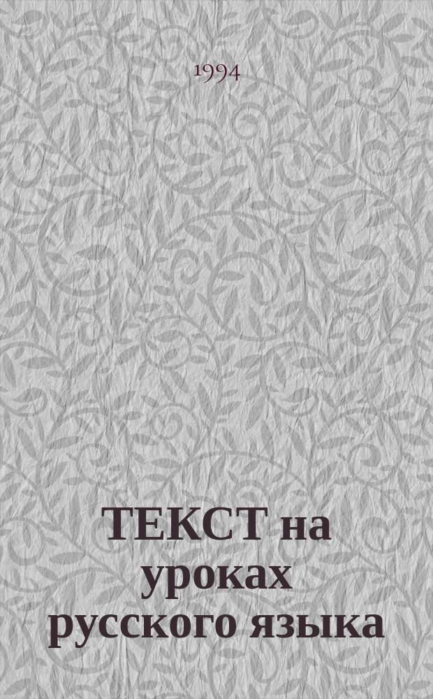 ТЕКСТ на уроках русского языка : Тез. докл. и выступлений участников науч.-практ. конф. (7 и 8 апр. 1994 г.)