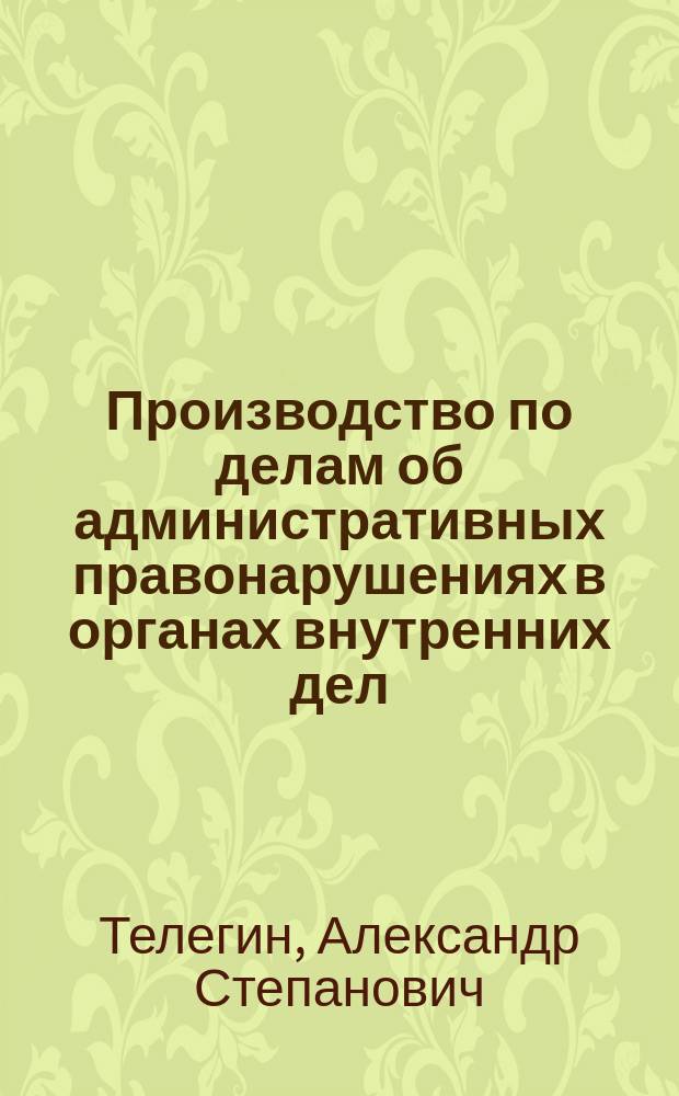 Производство по делам об административных правонарушениях в органах внутренних дел : Учеб. пособие