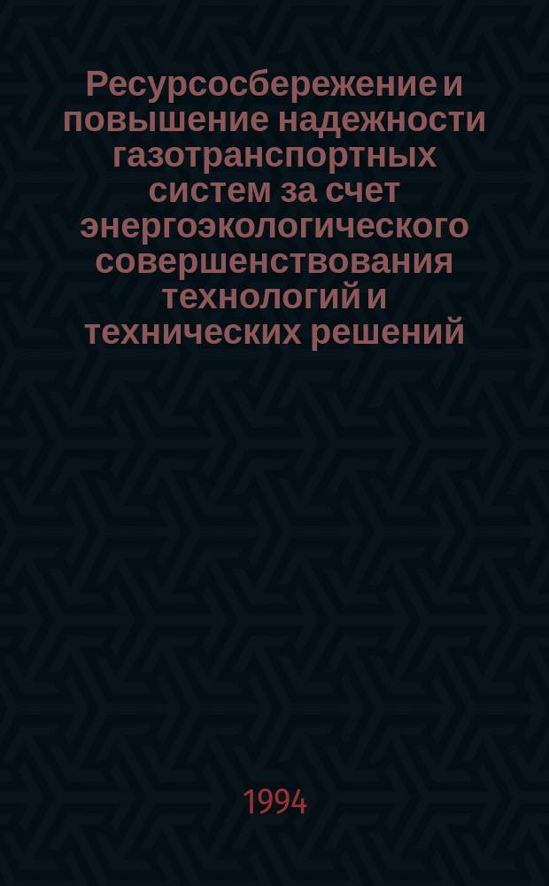 Ресурсосбережение и повышение надежности газотранспортных систем за счет энергоэкологического совершенствования технологий и технических решений