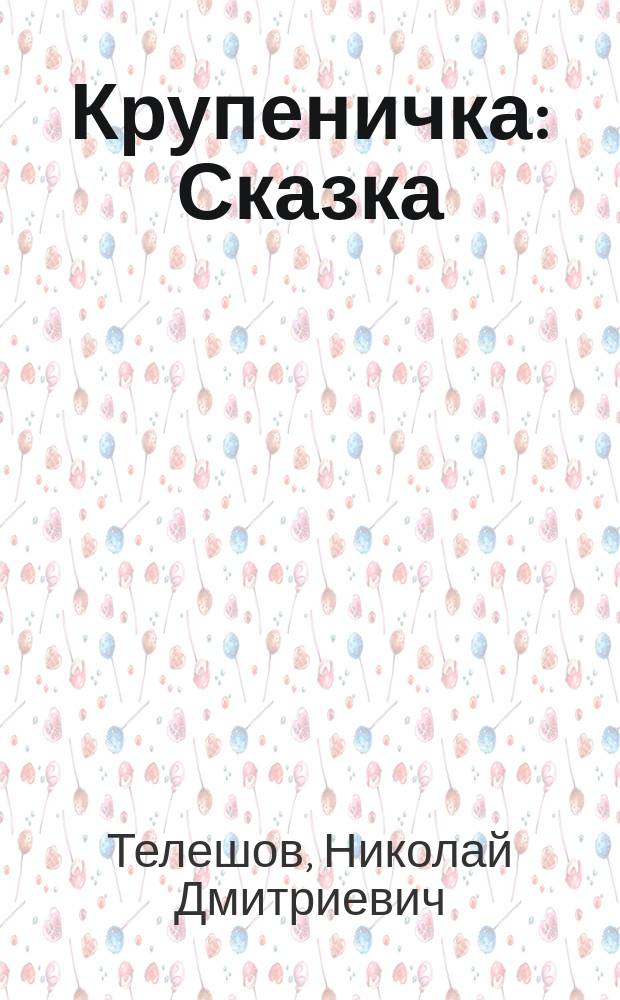 Крупеничка : Сказка : Для дошк. возраста