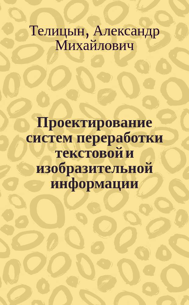Проектирование систем переработки текстовой и изобразительной информации : Учеб. пособие для направления 550200 "Автоматизация и упр."