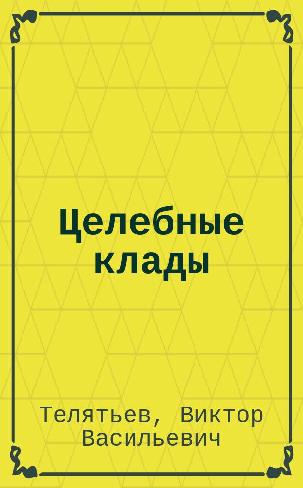 Целебные клады : Растения, продукты животного и минерального происхождения Центральной Сибири и их лечебные свойства