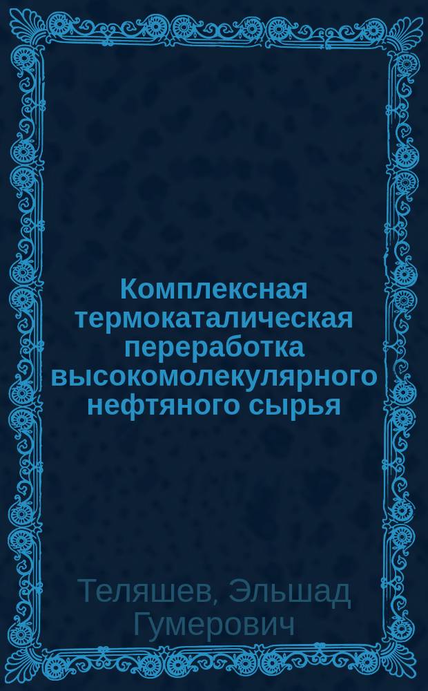 Комплексная термокаталическая переработка высокомолекулярного нефтяного сырья : Автореф. дис. на соиск. учен. степ. д. т. н. в форме науч. докл