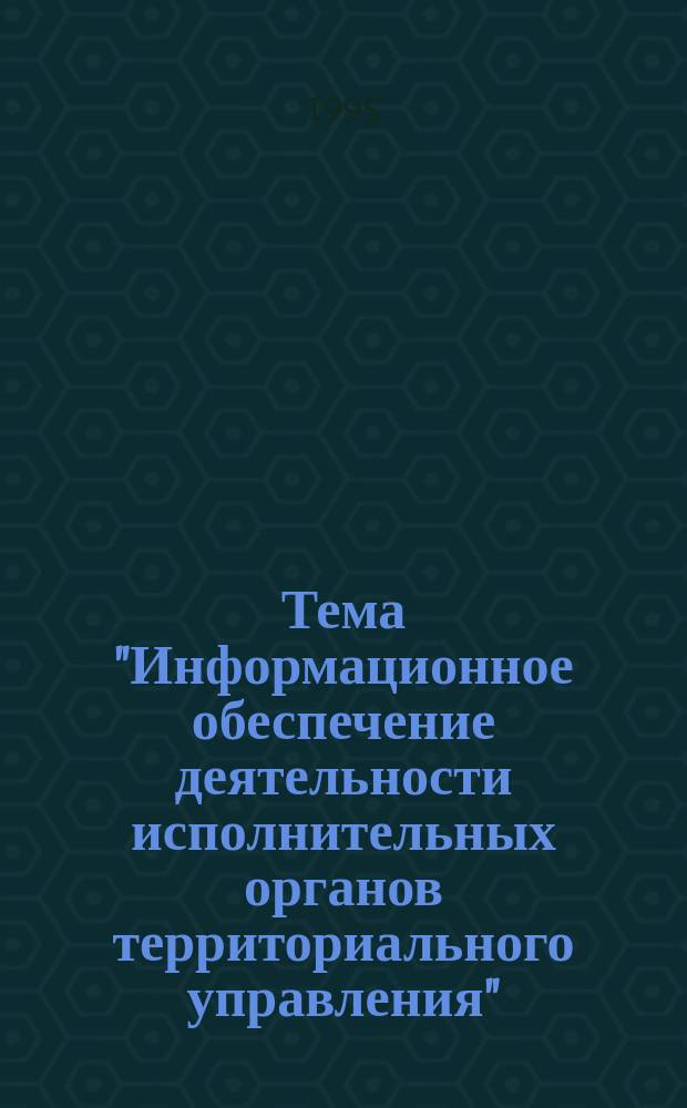 Тема "Информационное обеспечение деятельности исполнительных органов территориального управления" : Материалы к Гор. совещанию-семинару руководителей террит. органов управления, г. Москва, Сев.-Зап. адм. окр