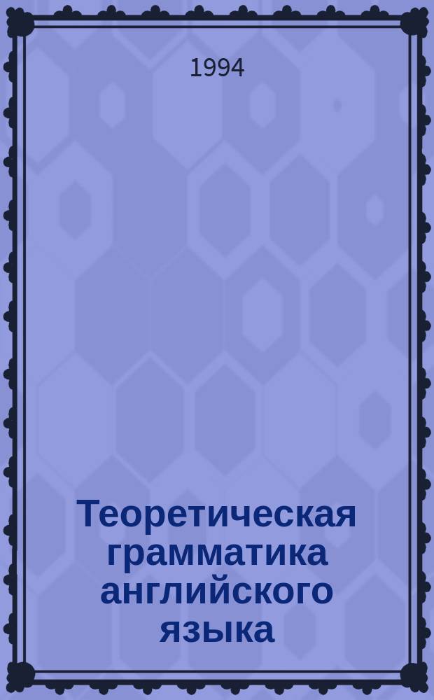 Теоретическая грамматика английского языка : Теорет. курс авториз. излож