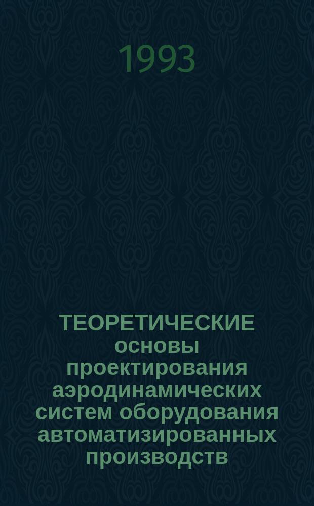 ТЕОРЕТИЧЕСКИЕ основы проектирования аэродинамических систем оборудования автоматизированных производств : Вузов. сб. тр