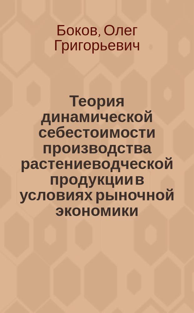 Теория динамической себестоимости производства растениеводческой продукции в условиях рыночной экономики : Учеб. пособие для студентов экон. фак