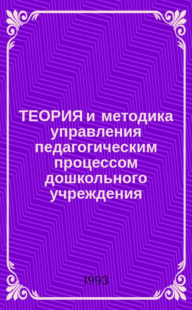 ТЕОРИЯ и методика управления педагогическим процессом дошкольного учреждения : (Метод. реком.)