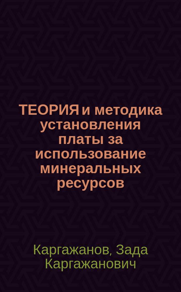 ТЕОРИЯ и методика установления платы за использование минеральных ресурсов : (На прим. цв., чер. металлургии и нефт. пром-сти Казахстана)