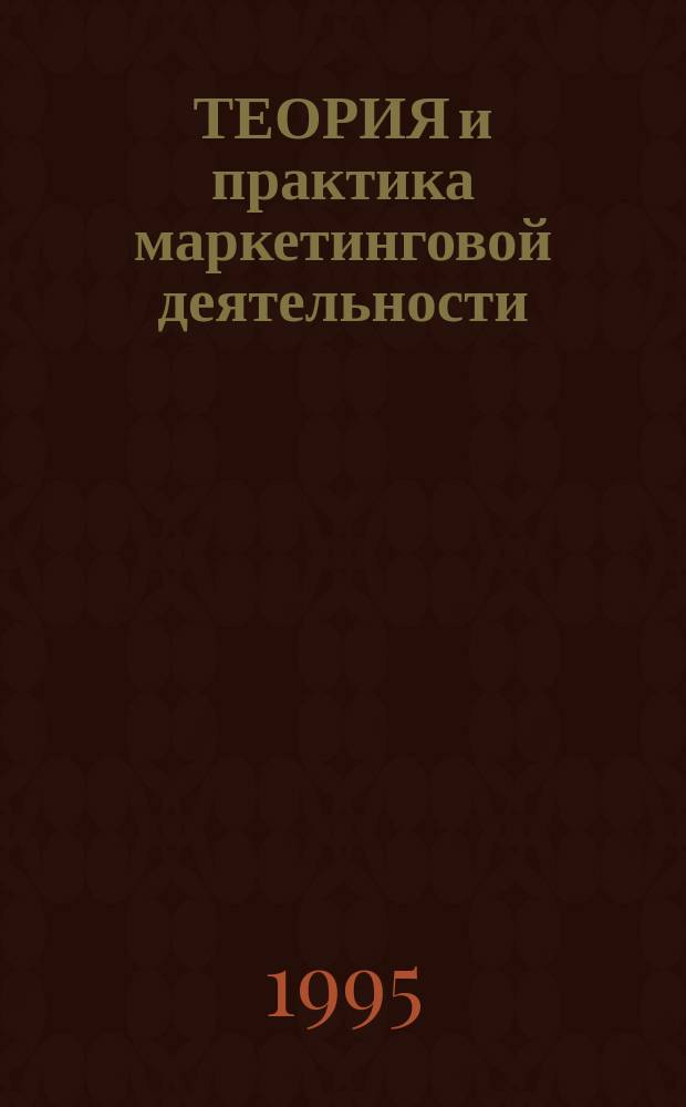 ТЕОРИЯ и практика маркетинговой деятельности : Сб. ст