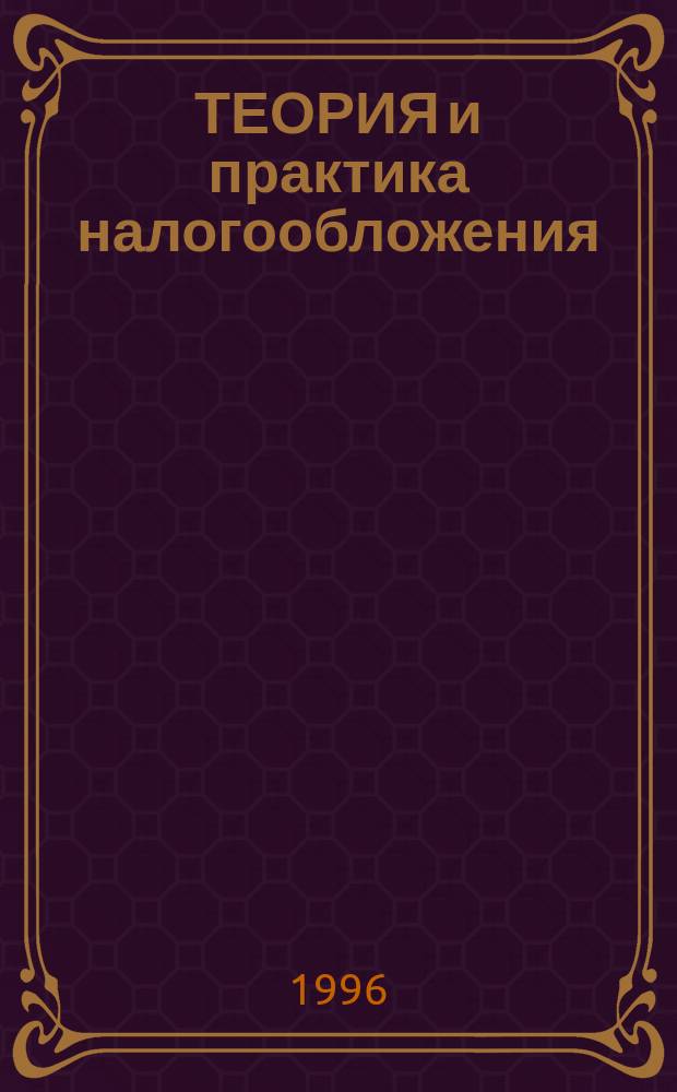 ТЕОРИЯ и практика налогообложения : Сб.