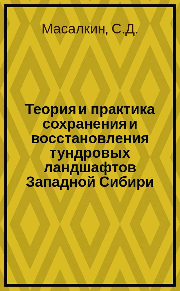 Теория и практика сохранения и восстановления тундровых ландшафтов Западной Сибири : Комплекс.-механизир. технологии рекультивации земель при стр-ве объектов на Крайнем Севере