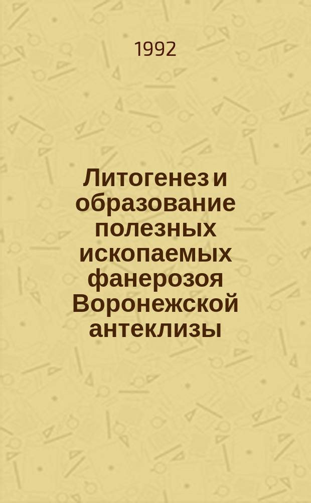 Литогенез и образование полезных ископаемых фанерозоя Воронежской антеклизы : Сб. науч. тр