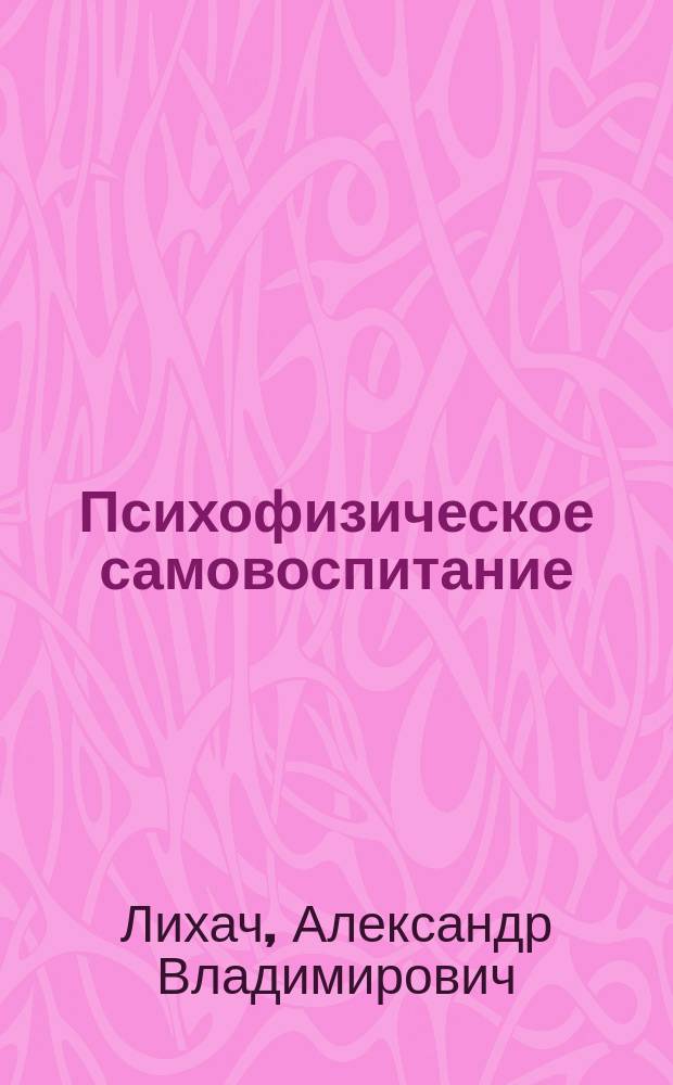 Психофизическое самовоспитание : Практ. пособие по управляемому медитатив. аутотренингу