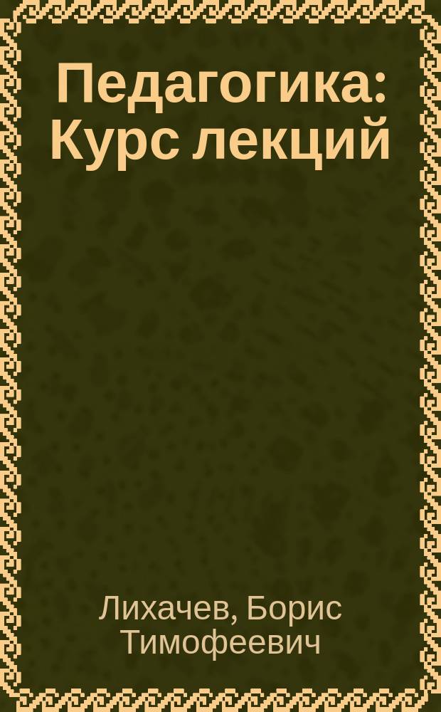 Педагогика : Курс лекций : Для вузов и слушателей ин-тов и фак. повышения квалификации и переподгот. науч.-пед. кадров