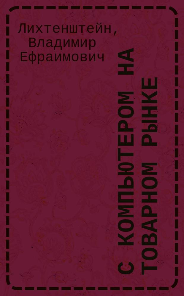 С компьютером на товарном рынке : (ЭВМ подсказывает оптим. решения)