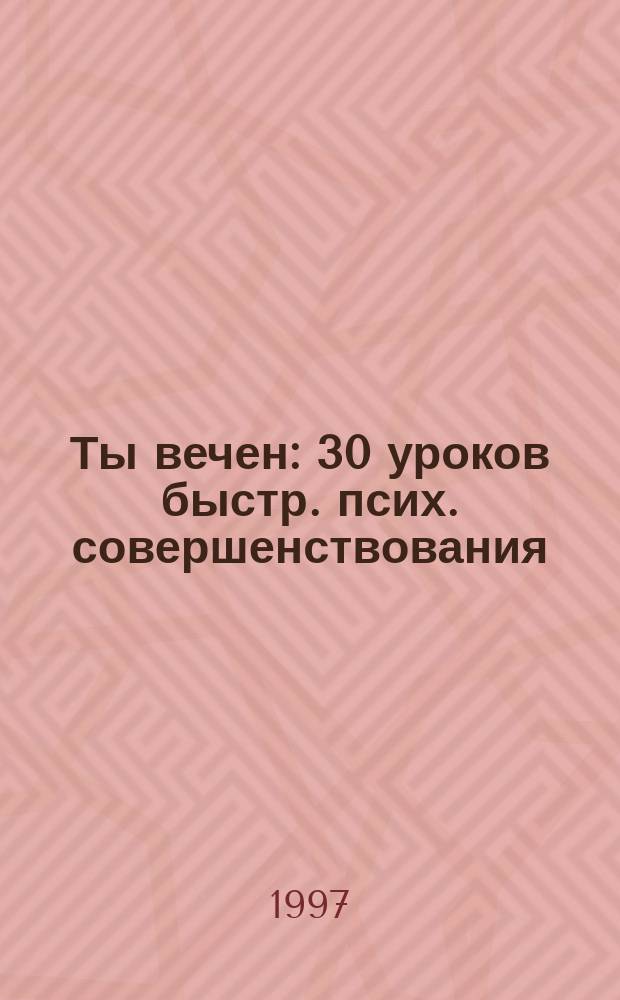 Ты вечен : 30 уроков быстр. псих. совершенствования