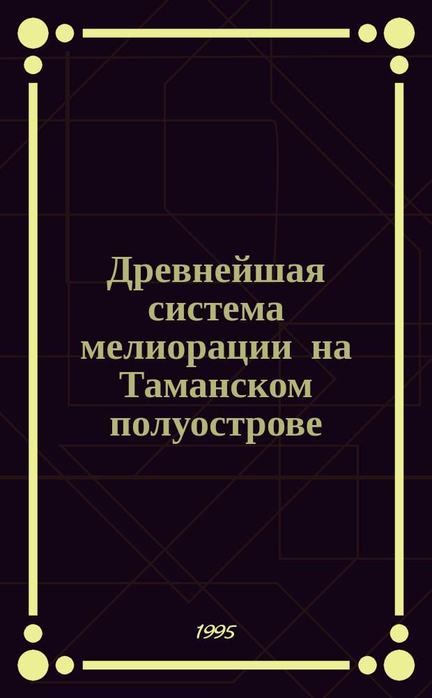 Древнейшая система мелиорации на Таманском полуострове : (Материалы к конф. "Древ. мир : пробл. экологии", 18-20 сент. 1995 г., г. Москва)