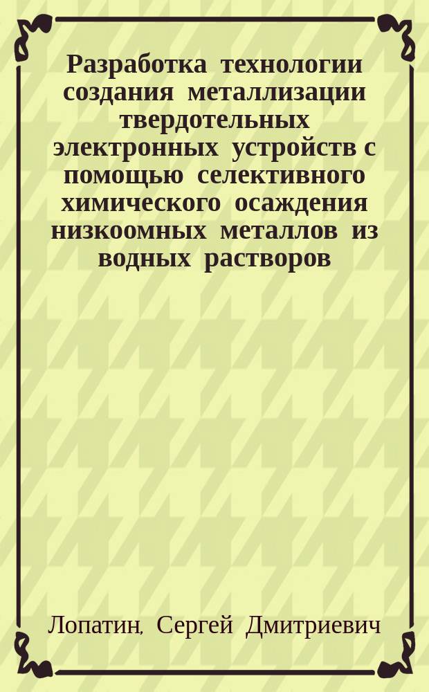 Разработка технологии создания металлизации твердотельных электронных устройств с помощью селективного химического осаждения низкоомных металлов из водных растворов : Автореф. дис. на соиск. учен. степ. к. т. н