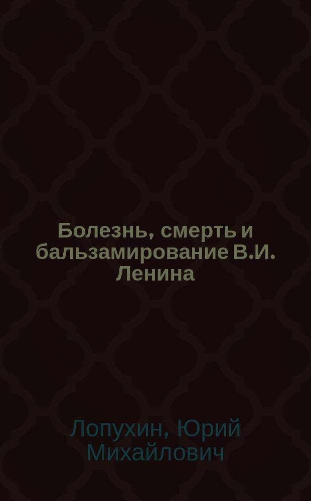 Болезнь, смерть и бальзамирование В.И. Ленина : Правда и мифы