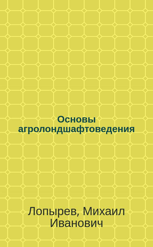 Основы агролондшафтоведения : Учеб. пособие