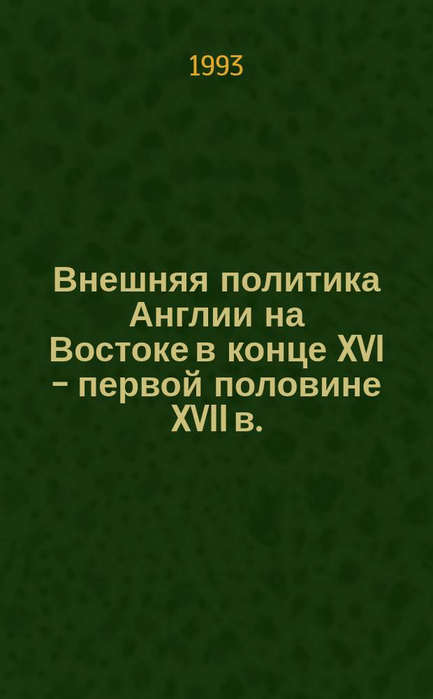 Внешняя политика Англии на Востоке в конце XVI - первой половине XVII в. : Учеб. пособие по спецкурсу