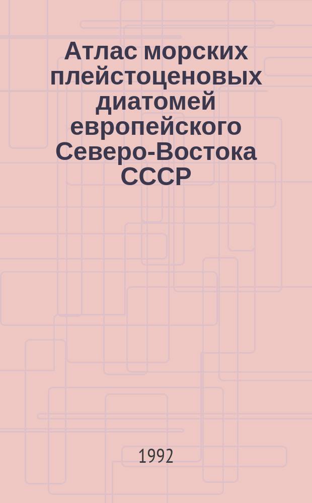 Атлас морских плейстоценовых диатомей европейского Северо-Востока СССР