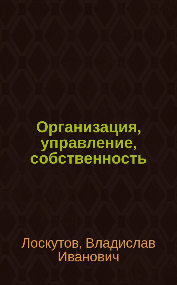 Организация, управление, собственность : Учеб. пособие по спецкурсу "Орг., экон. и правовые аспекты собственности" для всех спец.