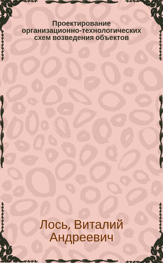 Проектирование организационно-технологических схем возведения объектов : Учеб. пособие