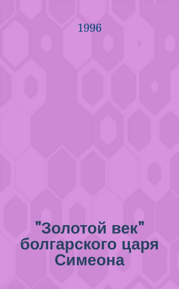 "Золотой век" болгарского царя Симеона (893-927) : Учеб. пособие