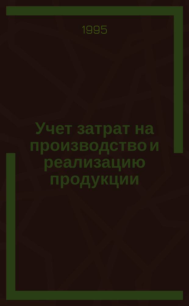 Учет затрат на производство и реализацию продукции (работ, услуг) : Методика и практикум