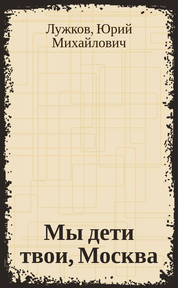 Мы дети твои, Москва