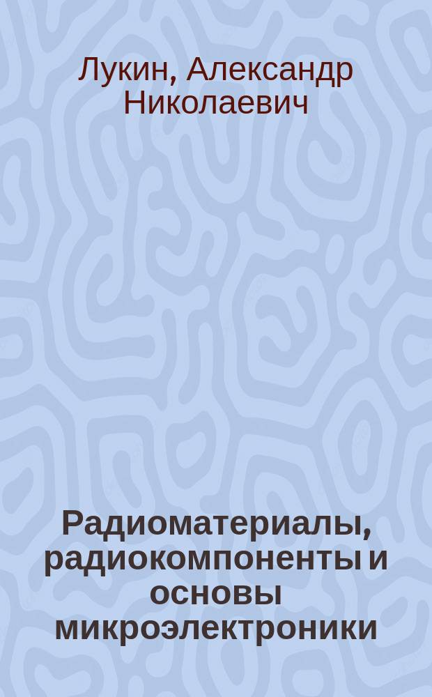Радиоматериалы, радиокомпоненты и основы микроэлектроники : Учеб. пособие
