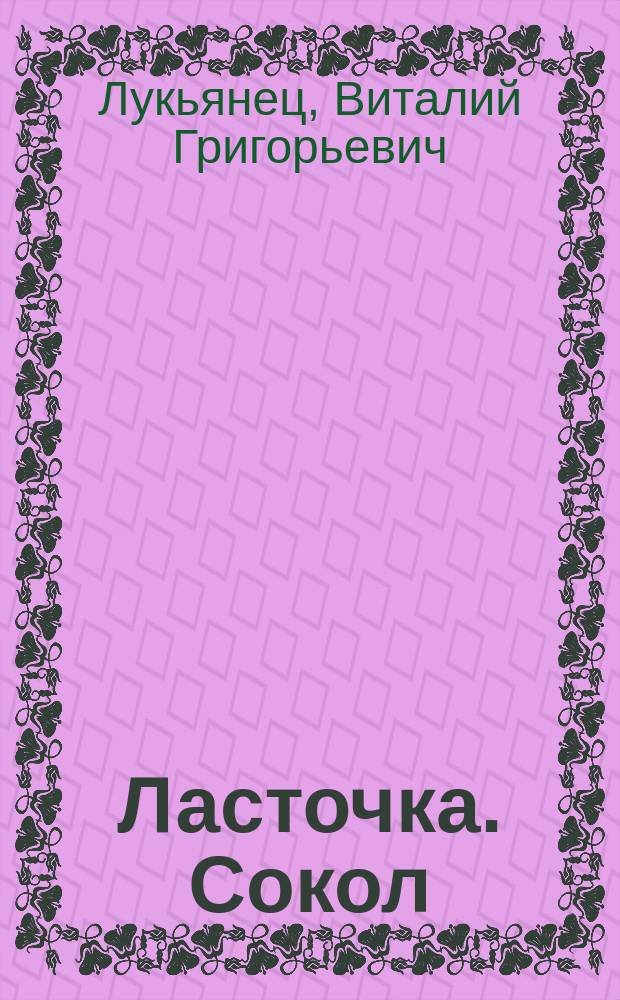 Ласточка. Сокол : Сказки [Для мл. шк. возраста]