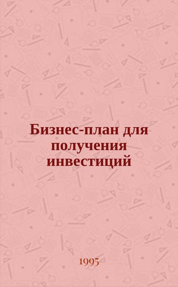 Бизнес-план для получения инвестиций : Метод. рекомендации Моск. фил. Средневолж. коммерч. акционер. банка начинающим и проф. бизнесменам