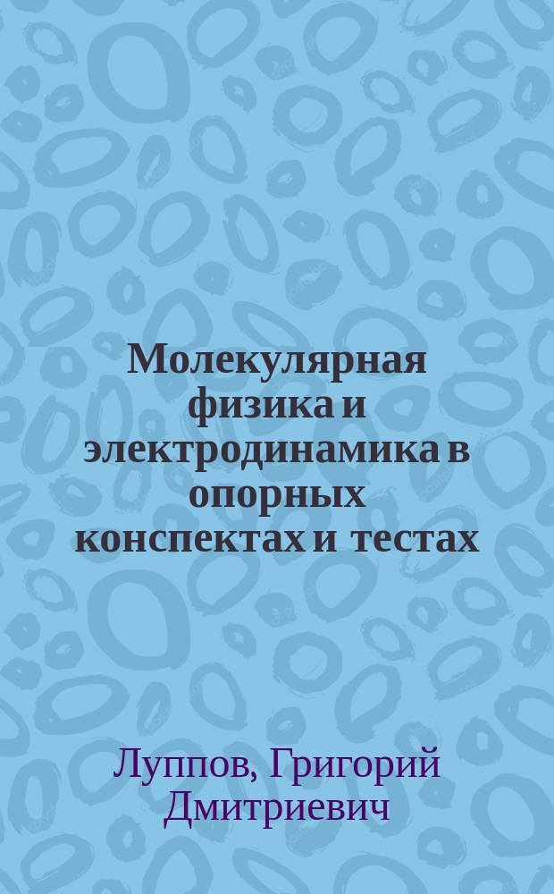 Молекулярная физика и электродинамика в опорных конспектах и тестах : Кн. для учителя