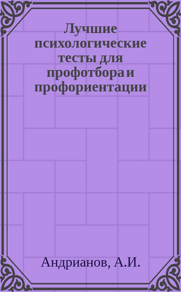 Лучшие психологические тесты для профотбора и профориентации : Описание и руководство к использ