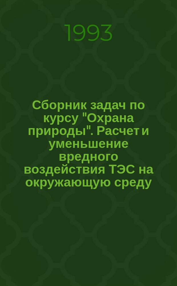 Сборник задач по курсу "Охрана природы". Расчет и уменьшение вредного воздействия ТЭС на окружающую среду : Учеб. пособие
