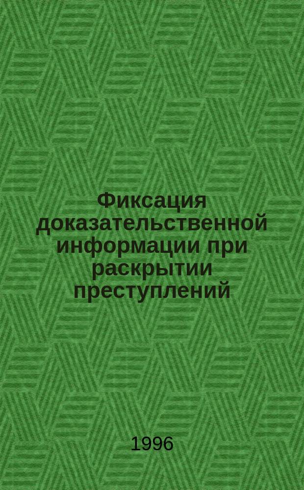 Фиксация доказательственной информации при раскрытии преступлений