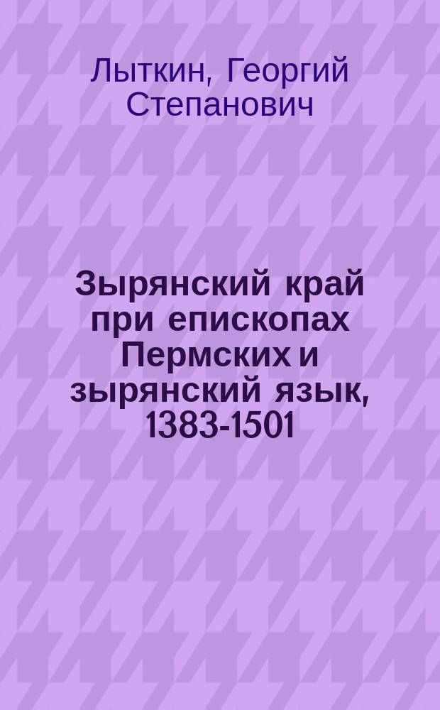 Зырянский край при епископах Пермских и зырянский язык, 1383-1501 : Пособие при изуч. зырянами рус. яз