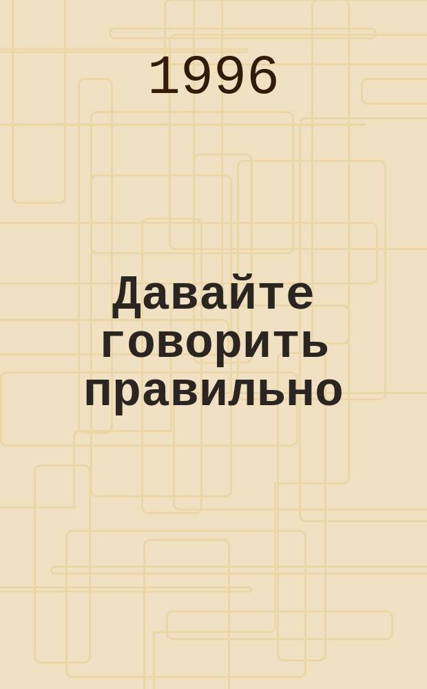 Давайте говорить правильно : Крат. слов. произношения и ударения. Правила рус. произношения и ударения : Справ. пособие для учащихся
