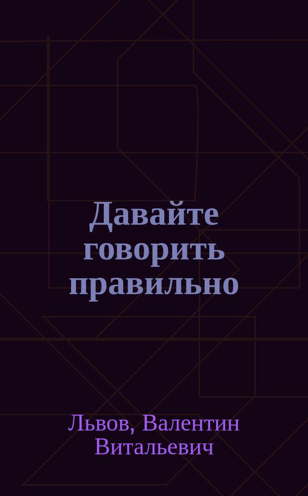 Давайте говорить правильно : Крат. слов. произношения и ударения. Правила рус. произношения и ударения : Справ. пособие для учащихся