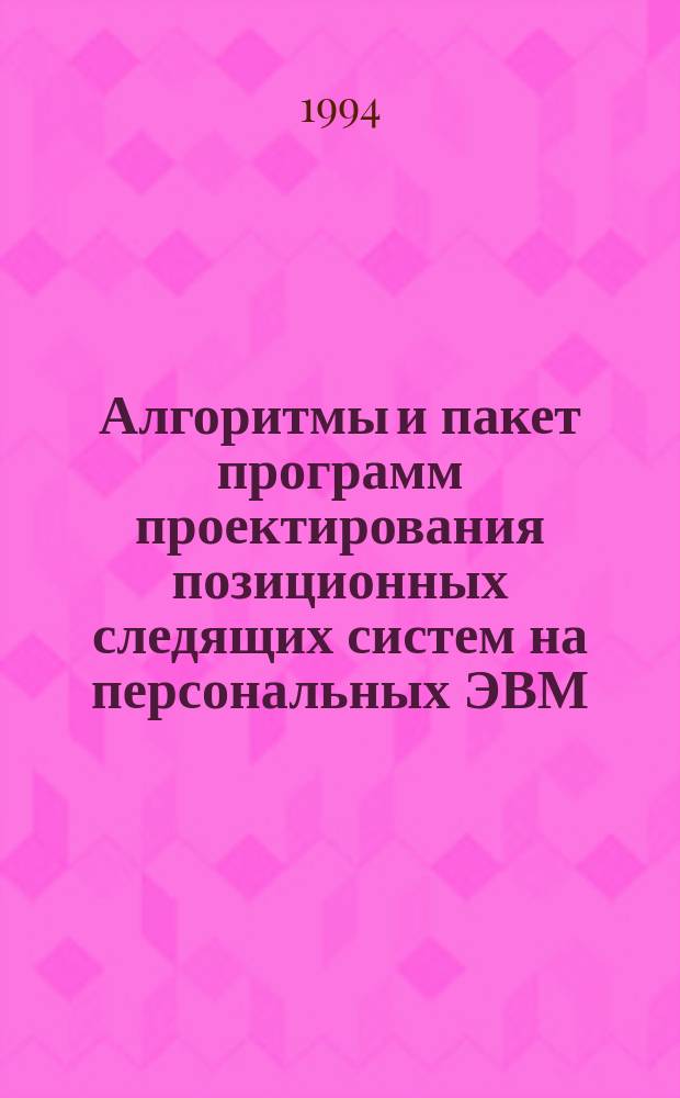 Алгоритмы и пакет программ проектирования позиционных следящих систем на персональных ЭВМ : Учеб. пособие по курсу "Проектирование и надежность автомат. систем"